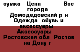 сумка › Цена ­ 2 000 - Все города, Домодедовский р-н Одежда, обувь и аксессуары » Аксессуары   . Ростовская обл.,Ростов-на-Дону г.